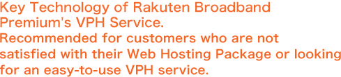 Key technology of Rakuten Broadband Premium's VPH Service. Recommended for customers who are not satisfied with hosting package or looking for easy-to-use VPH service