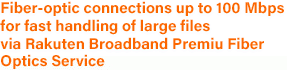 Fiber-optic connections up to 100 Mbps for fast handling of large files via Rakuten Broadband Premium B-FLET'S Fiber Optics Service
